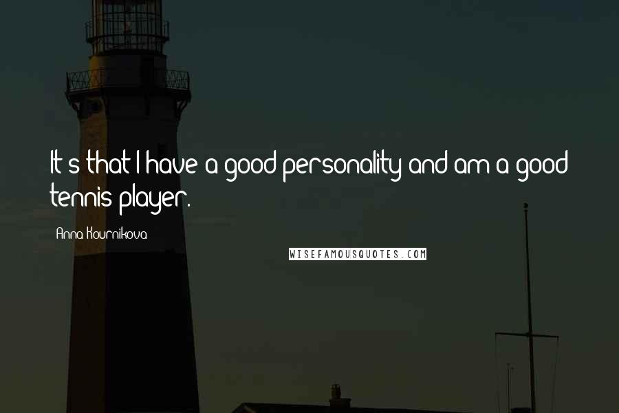 Anna Kournikova Quotes: It's that I have a good personality and am a good tennis player.