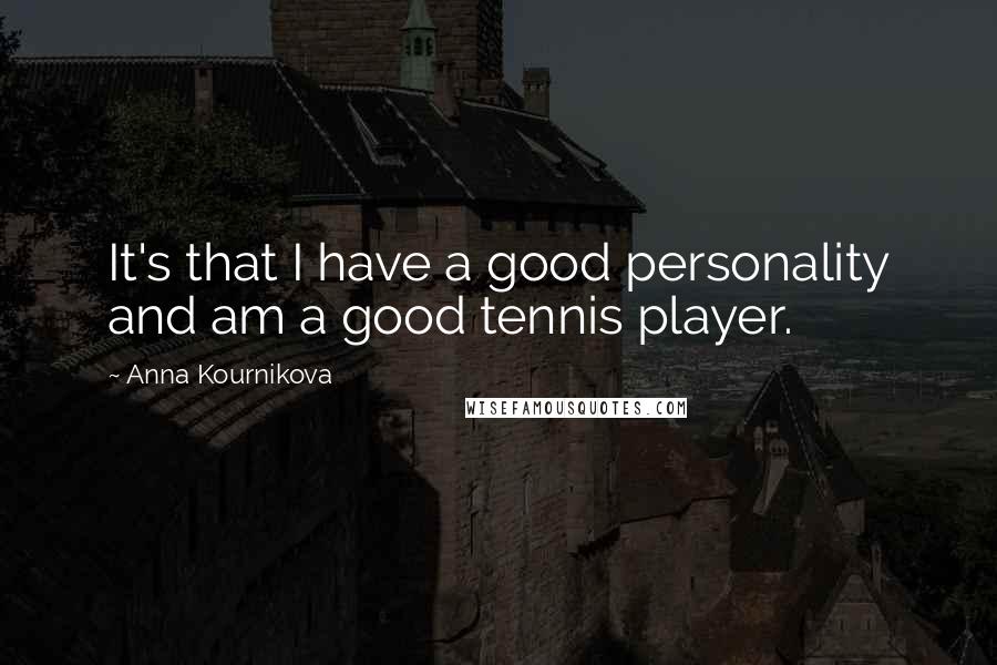 Anna Kournikova Quotes: It's that I have a good personality and am a good tennis player.