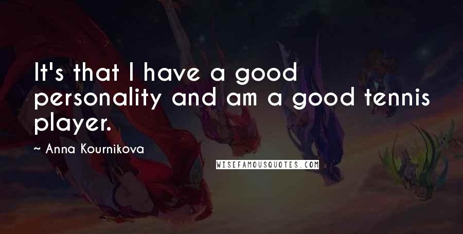 Anna Kournikova Quotes: It's that I have a good personality and am a good tennis player.
