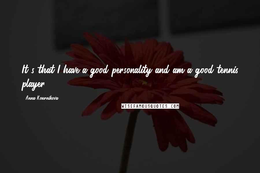 Anna Kournikova Quotes: It's that I have a good personality and am a good tennis player.