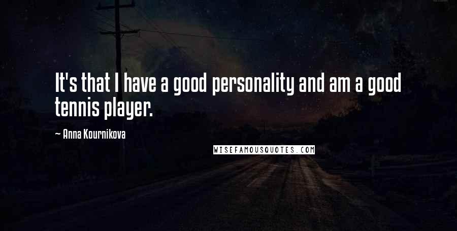 Anna Kournikova Quotes: It's that I have a good personality and am a good tennis player.