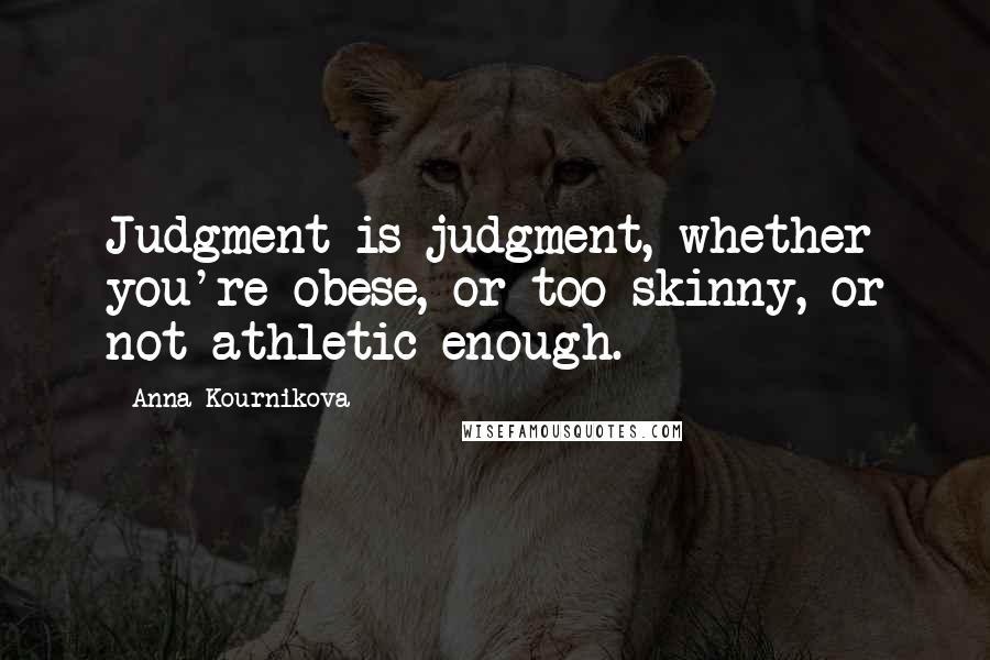 Anna Kournikova Quotes: Judgment is judgment, whether you're obese, or too skinny, or not athletic enough.