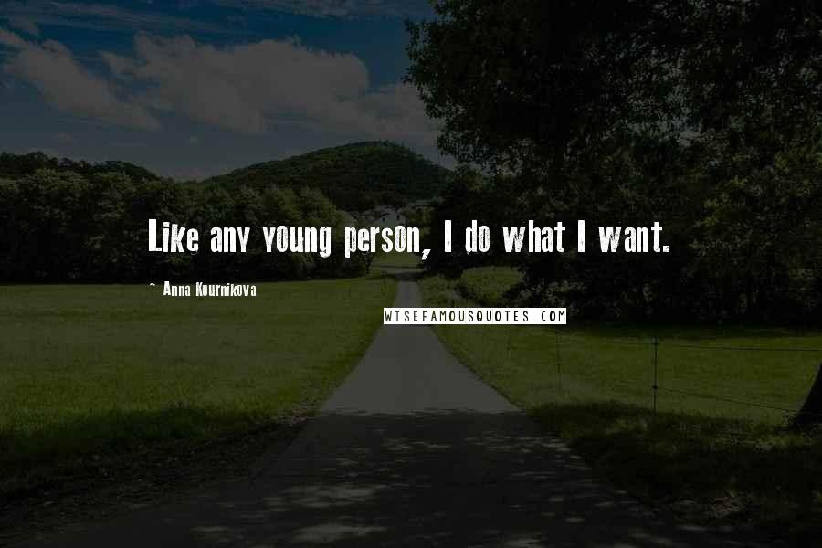 Anna Kournikova Quotes: Like any young person, I do what I want.
