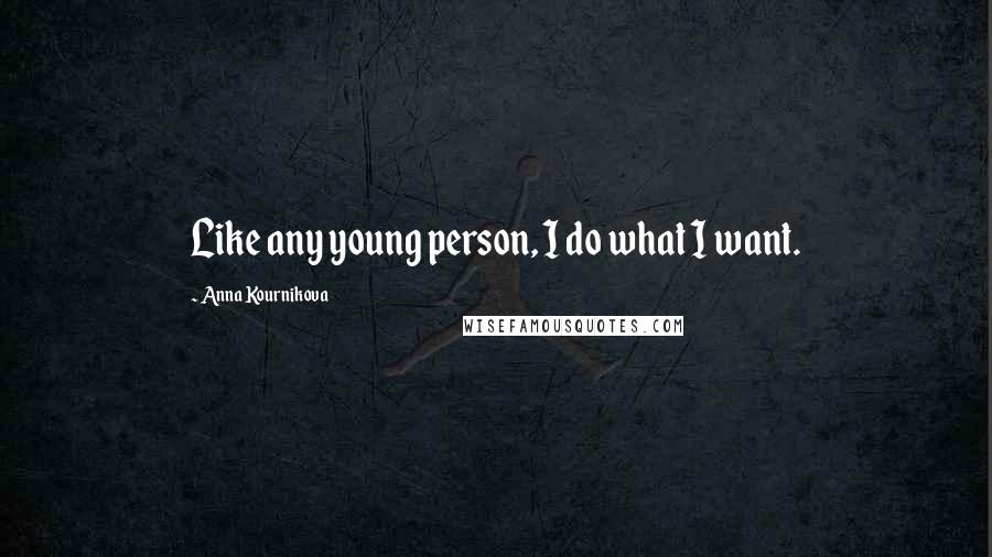Anna Kournikova Quotes: Like any young person, I do what I want.