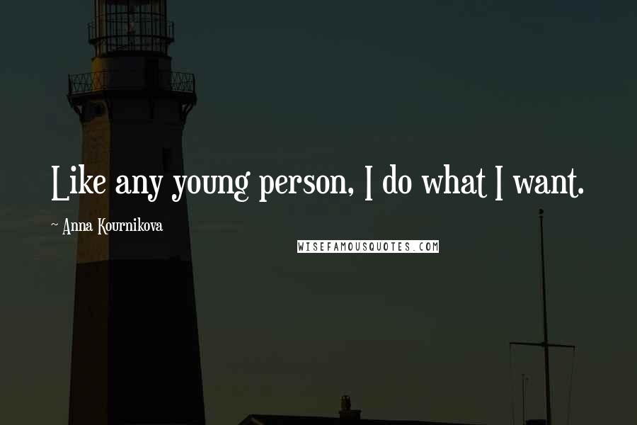 Anna Kournikova Quotes: Like any young person, I do what I want.