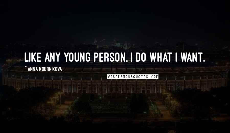 Anna Kournikova Quotes: Like any young person, I do what I want.