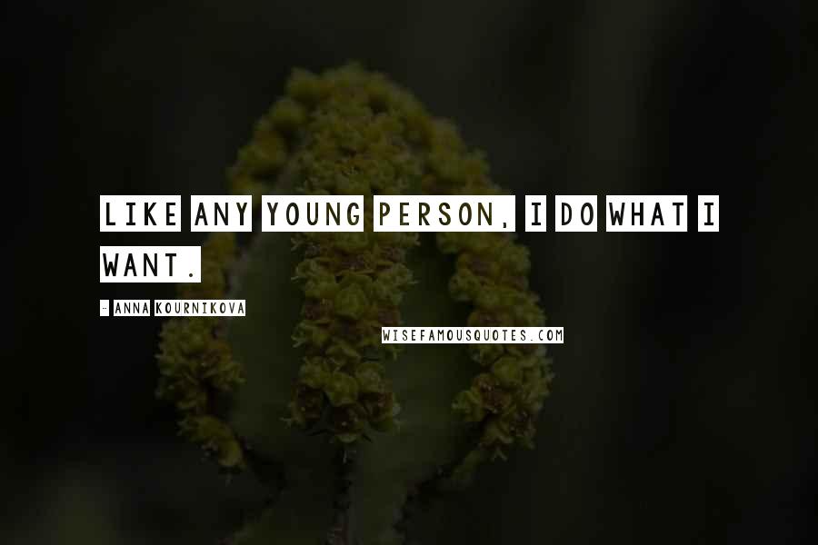 Anna Kournikova Quotes: Like any young person, I do what I want.