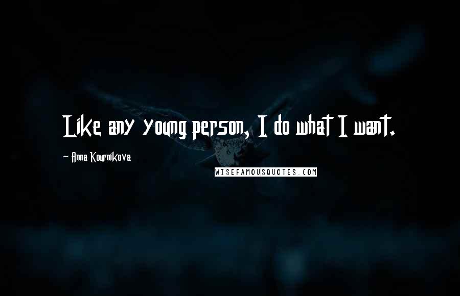 Anna Kournikova Quotes: Like any young person, I do what I want.