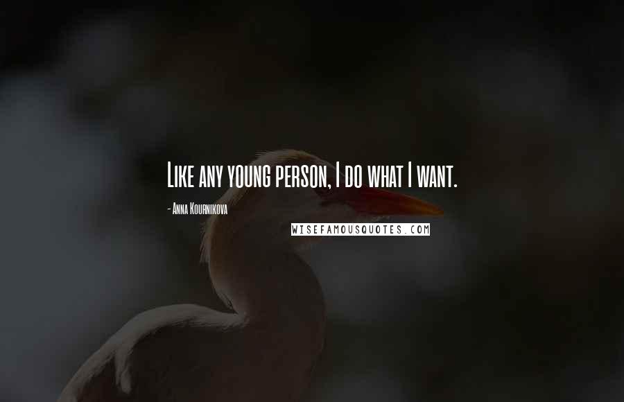 Anna Kournikova Quotes: Like any young person, I do what I want.