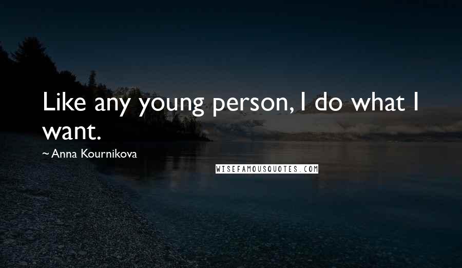 Anna Kournikova Quotes: Like any young person, I do what I want.