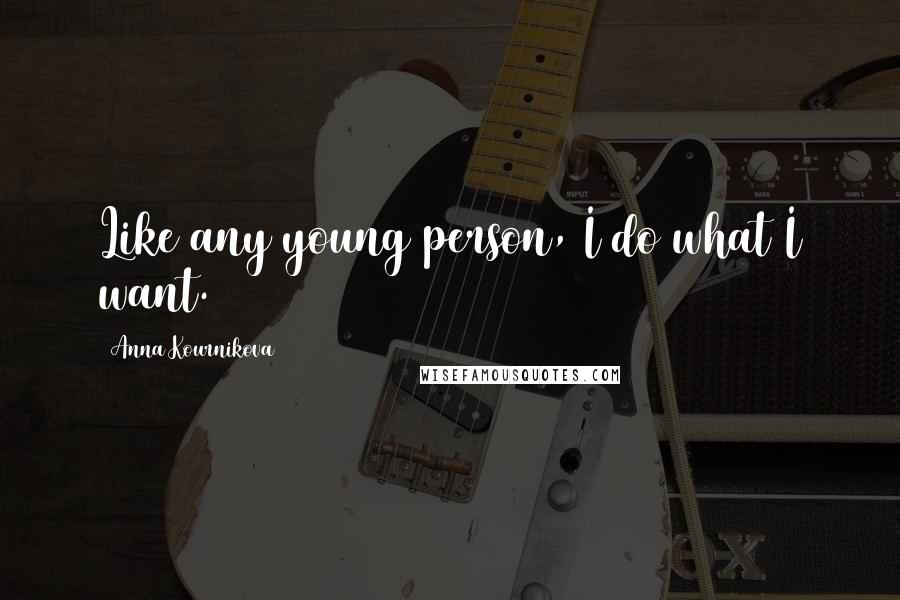 Anna Kournikova Quotes: Like any young person, I do what I want.