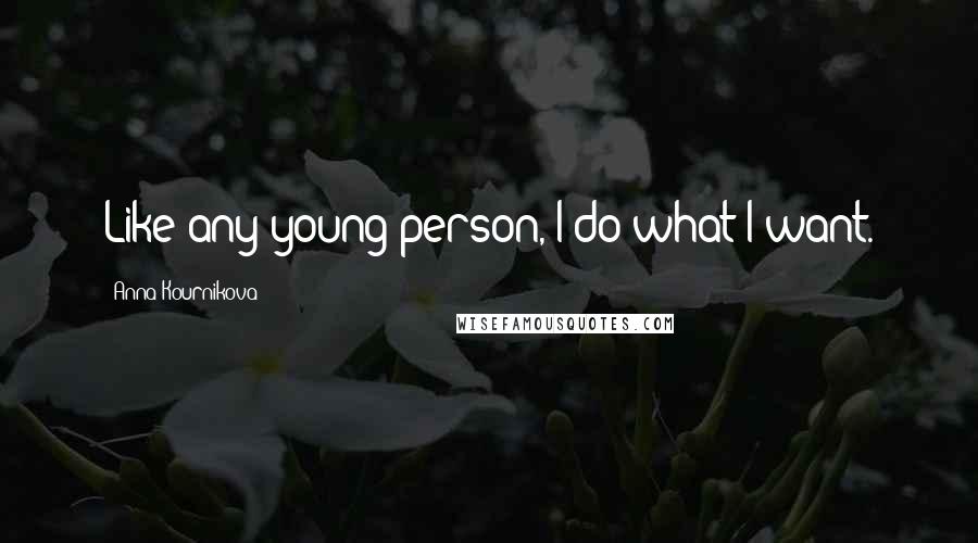 Anna Kournikova Quotes: Like any young person, I do what I want.