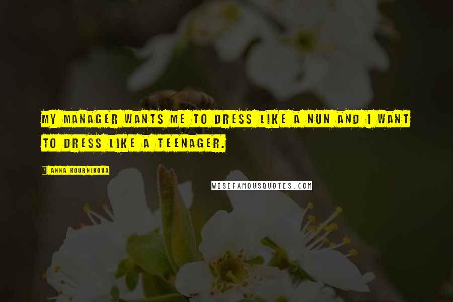 Anna Kournikova Quotes: My manager wants me to dress like a nun and I want to dress like a teenager.