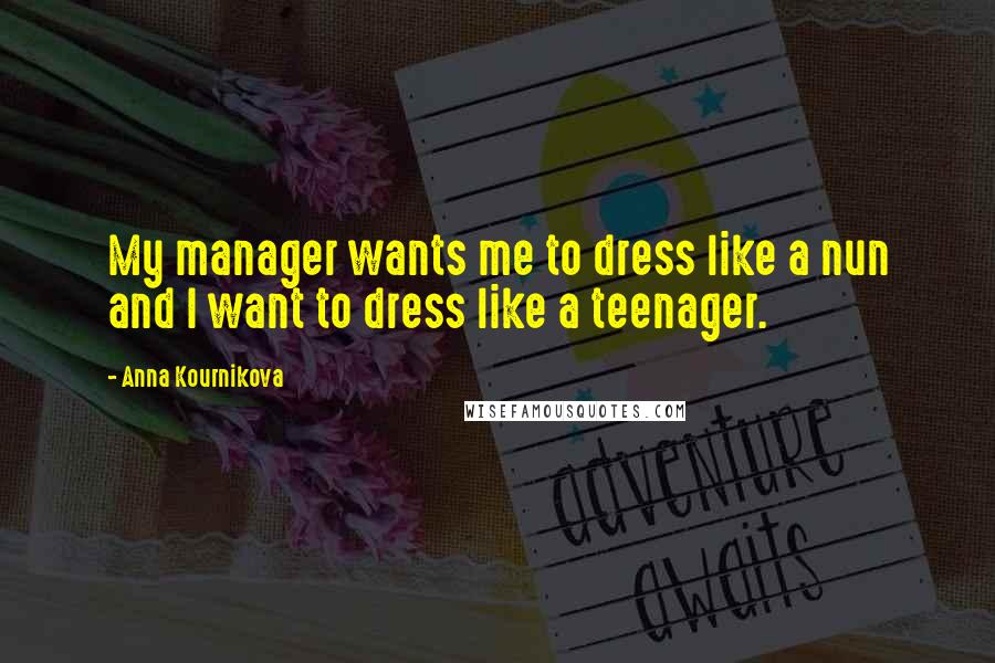 Anna Kournikova Quotes: My manager wants me to dress like a nun and I want to dress like a teenager.