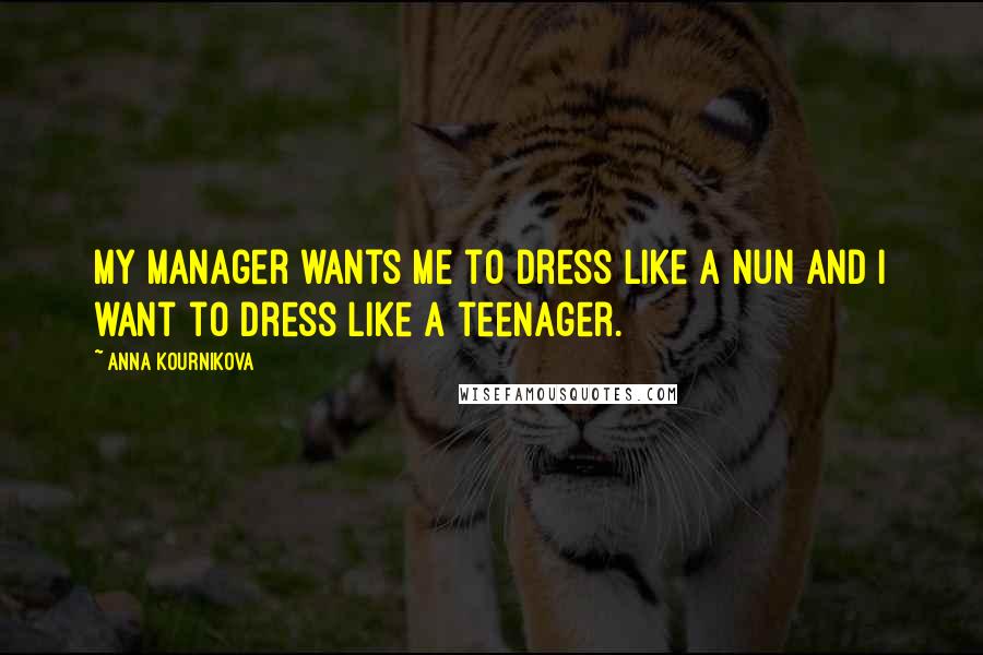 Anna Kournikova Quotes: My manager wants me to dress like a nun and I want to dress like a teenager.
