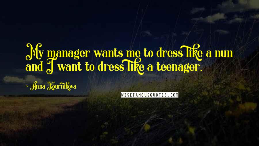 Anna Kournikova Quotes: My manager wants me to dress like a nun and I want to dress like a teenager.
