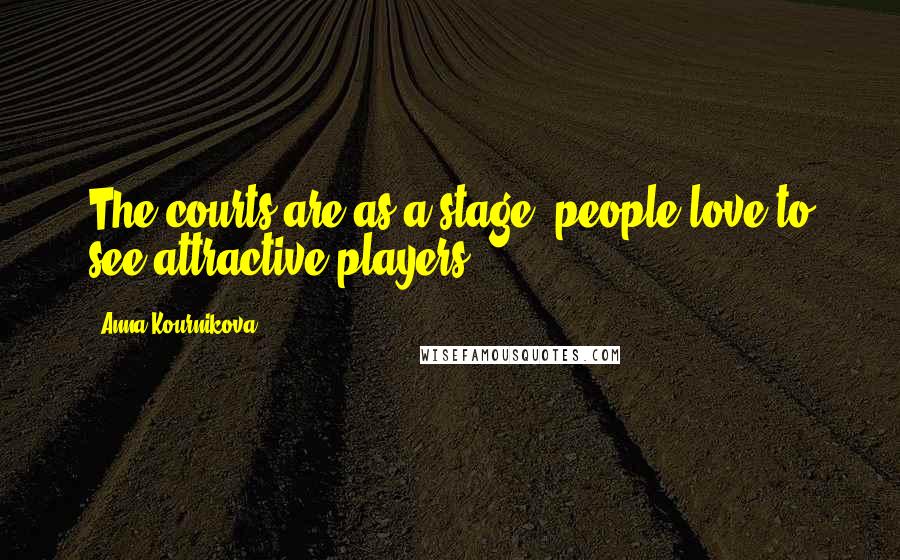 Anna Kournikova Quotes: The courts are as a stage, people love to see attractive players.