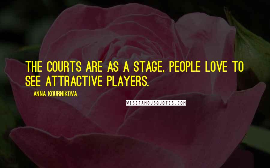 Anna Kournikova Quotes: The courts are as a stage, people love to see attractive players.
