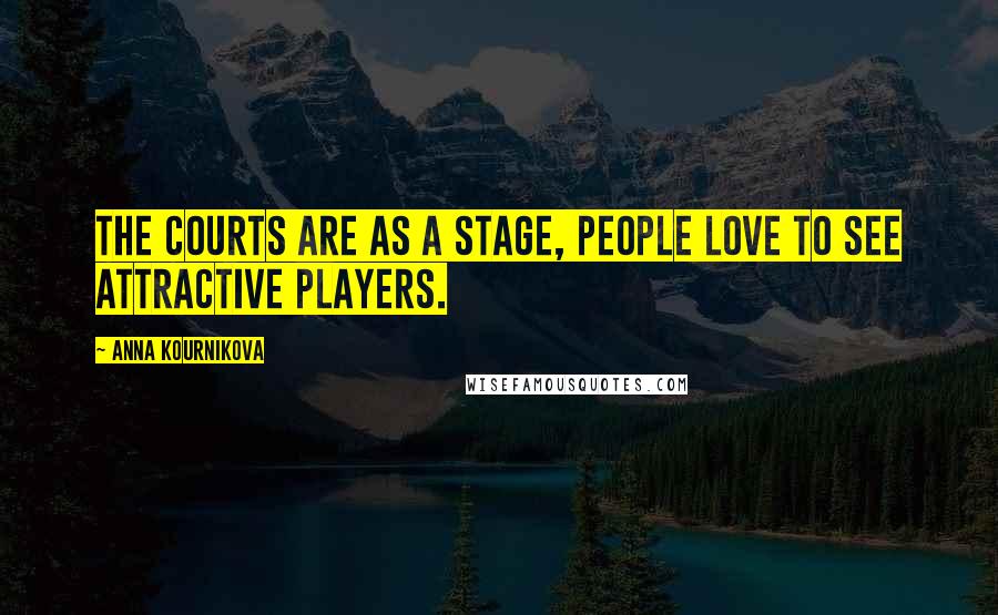 Anna Kournikova Quotes: The courts are as a stage, people love to see attractive players.