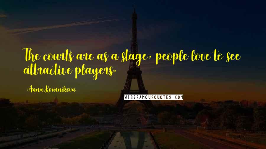 Anna Kournikova Quotes: The courts are as a stage, people love to see attractive players.