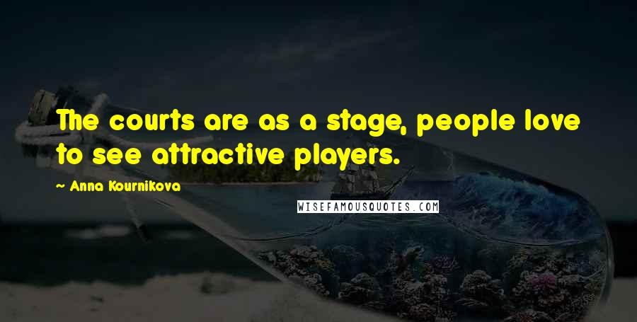 Anna Kournikova Quotes: The courts are as a stage, people love to see attractive players.