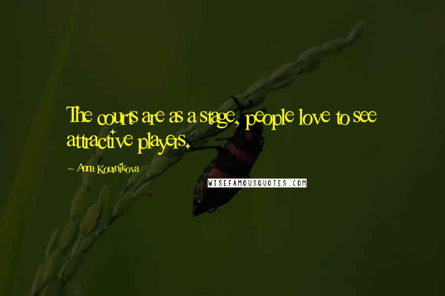 Anna Kournikova Quotes: The courts are as a stage, people love to see attractive players.