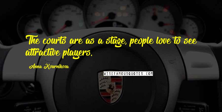 Anna Kournikova Quotes: The courts are as a stage, people love to see attractive players.