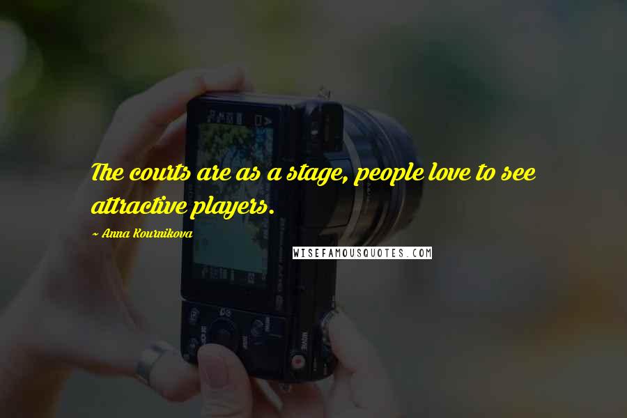 Anna Kournikova Quotes: The courts are as a stage, people love to see attractive players.
