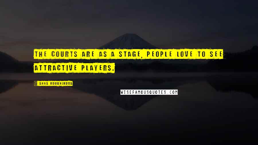 Anna Kournikova Quotes: The courts are as a stage, people love to see attractive players.