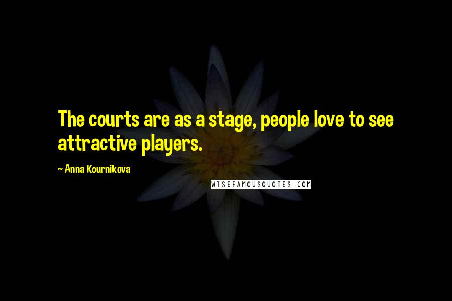 Anna Kournikova Quotes: The courts are as a stage, people love to see attractive players.