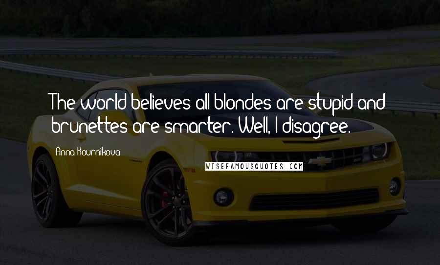 Anna Kournikova Quotes: The world believes all blondes are stupid and brunettes are smarter. Well, I disagree.