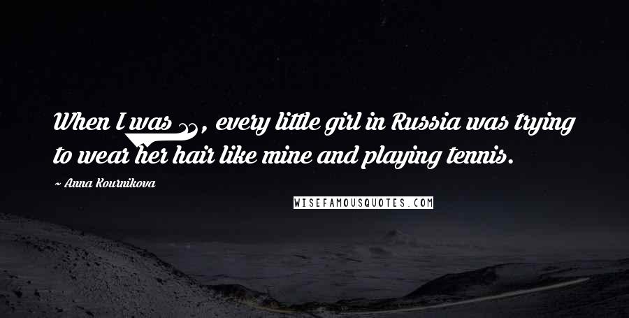 Anna Kournikova Quotes: When I was 12, every little girl in Russia was trying to wear her hair like mine and playing tennis.