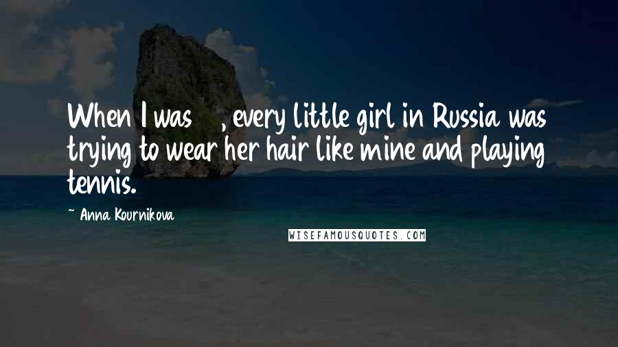 Anna Kournikova Quotes: When I was 12, every little girl in Russia was trying to wear her hair like mine and playing tennis.