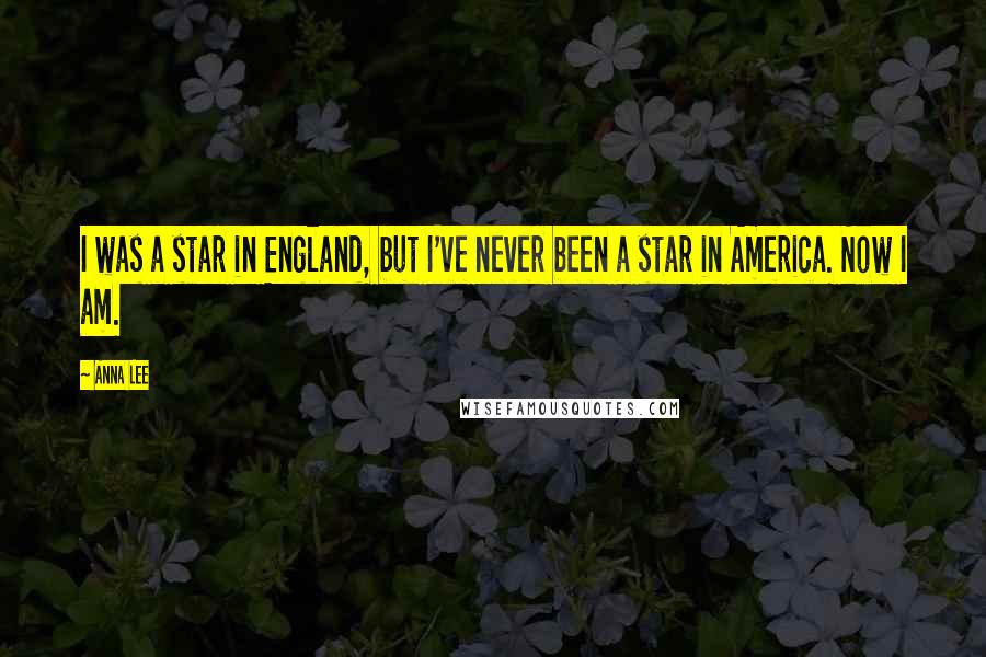 Anna Lee Quotes: I was a star in England, but I've never been a star in America. Now I am.