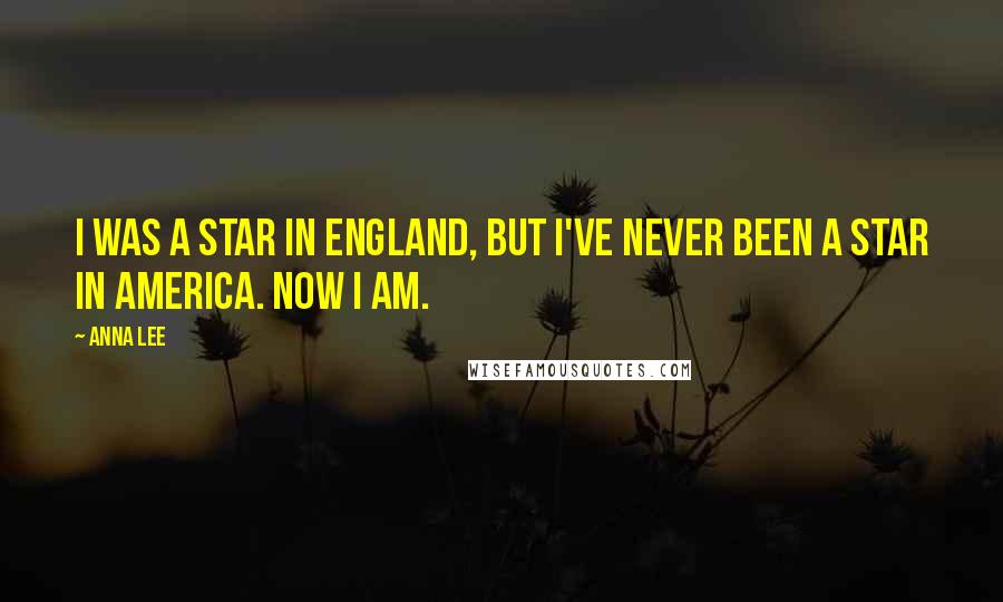 Anna Lee Quotes: I was a star in England, but I've never been a star in America. Now I am.