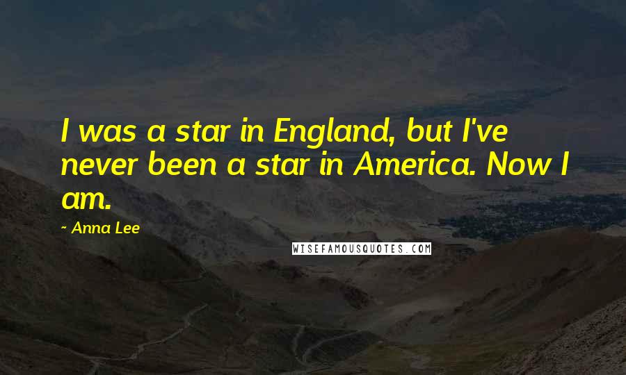 Anna Lee Quotes: I was a star in England, but I've never been a star in America. Now I am.