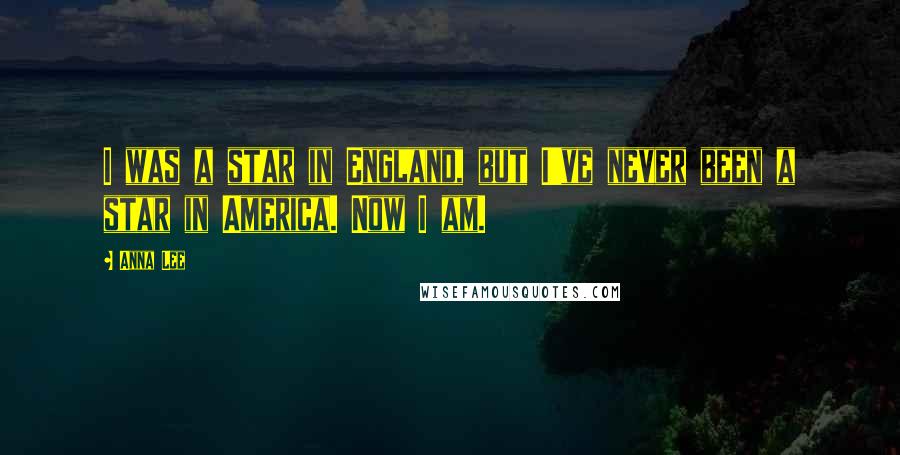 Anna Lee Quotes: I was a star in England, but I've never been a star in America. Now I am.