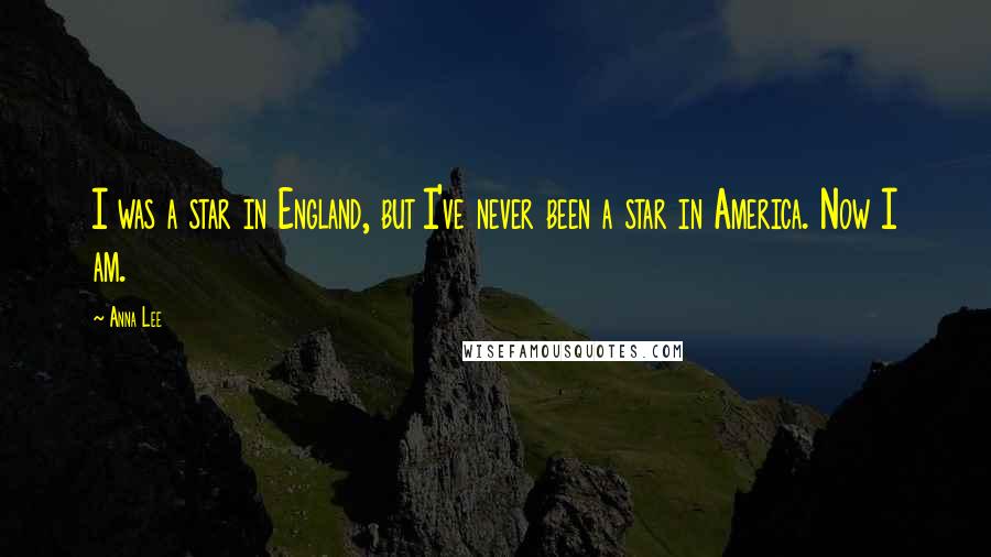 Anna Lee Quotes: I was a star in England, but I've never been a star in America. Now I am.