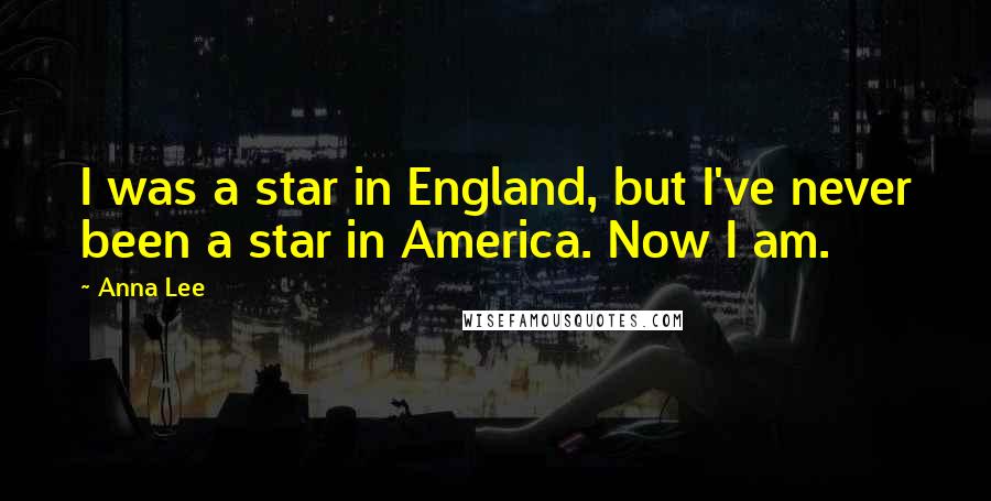 Anna Lee Quotes: I was a star in England, but I've never been a star in America. Now I am.