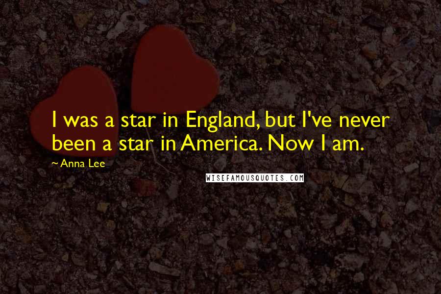 Anna Lee Quotes: I was a star in England, but I've never been a star in America. Now I am.