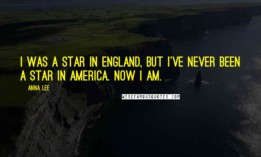 Anna Lee Quotes: I was a star in England, but I've never been a star in America. Now I am.