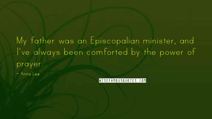 Anna Lee Quotes: My father was an Episcopalian minister, and I've always been comforted by the power of prayer.