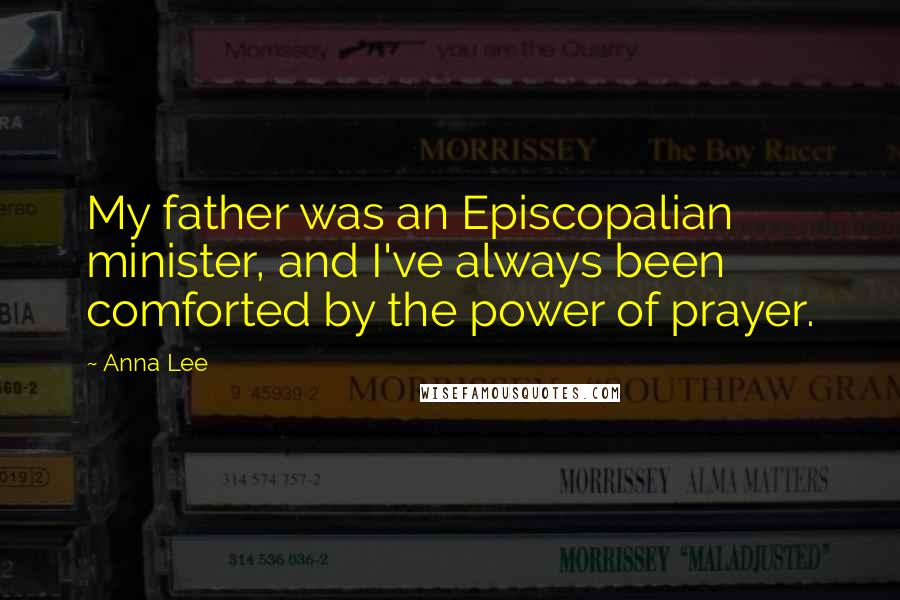 Anna Lee Quotes: My father was an Episcopalian minister, and I've always been comforted by the power of prayer.