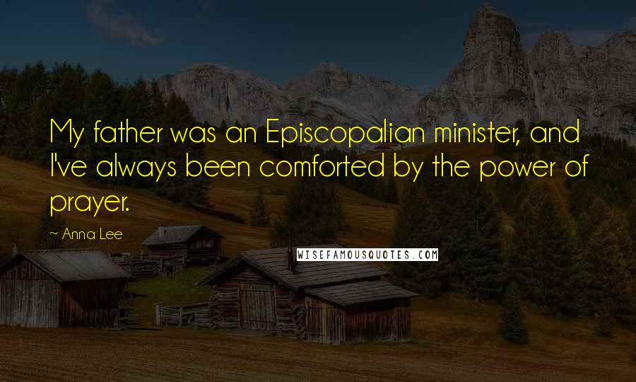 Anna Lee Quotes: My father was an Episcopalian minister, and I've always been comforted by the power of prayer.