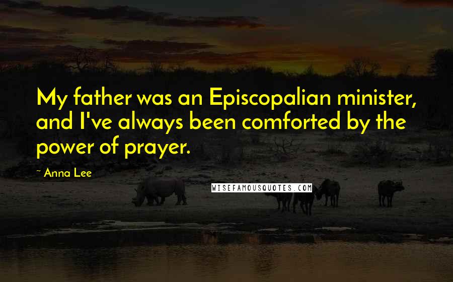 Anna Lee Quotes: My father was an Episcopalian minister, and I've always been comforted by the power of prayer.