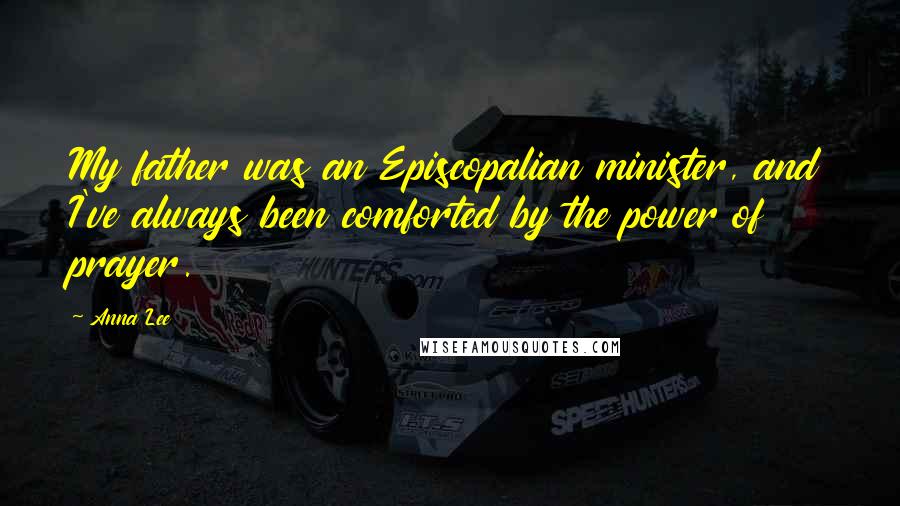 Anna Lee Quotes: My father was an Episcopalian minister, and I've always been comforted by the power of prayer.