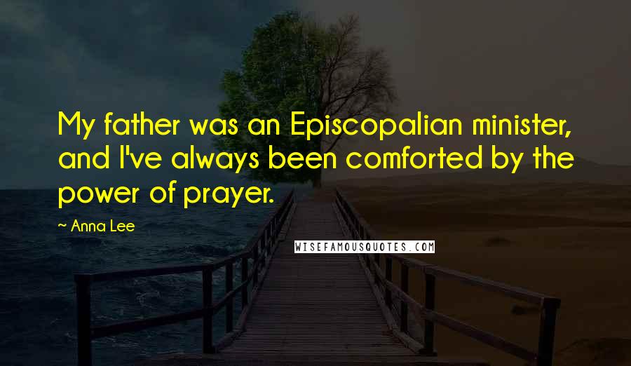 Anna Lee Quotes: My father was an Episcopalian minister, and I've always been comforted by the power of prayer.