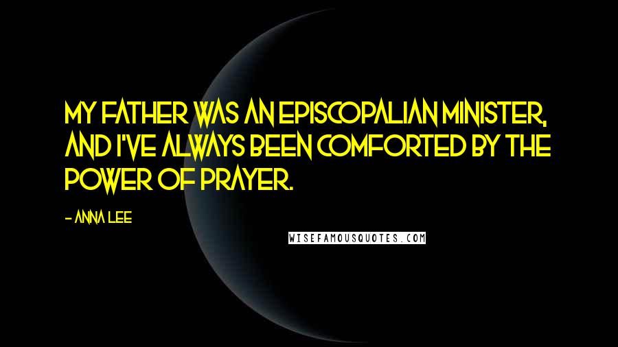 Anna Lee Quotes: My father was an Episcopalian minister, and I've always been comforted by the power of prayer.