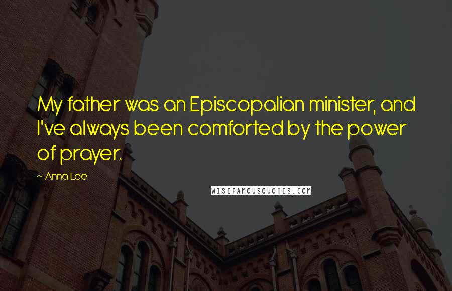 Anna Lee Quotes: My father was an Episcopalian minister, and I've always been comforted by the power of prayer.