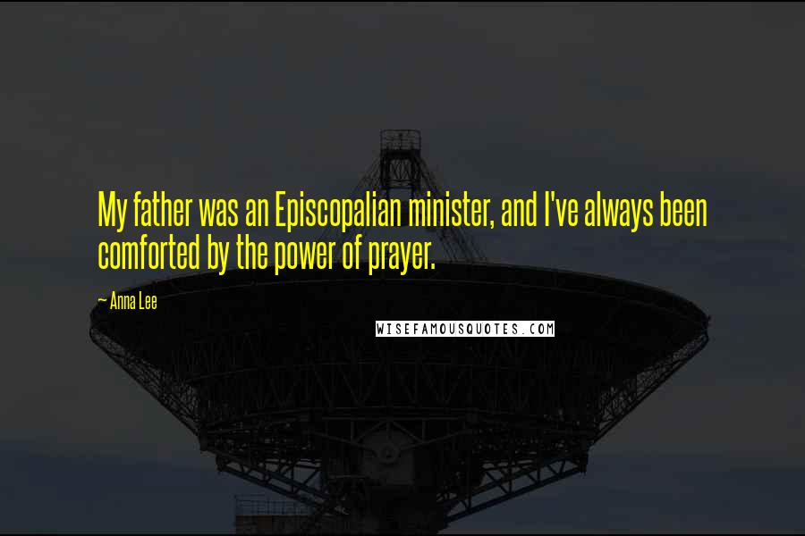 Anna Lee Quotes: My father was an Episcopalian minister, and I've always been comforted by the power of prayer.